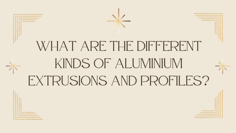 What are the Different Kinds of Aluminium Extrusions and Profiles?